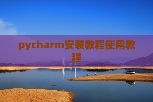 pycharm安装教程使用教程 pycharm安装教程使用教程
